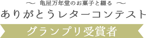 ～ 亀屋万年堂のお菓子と綴る ～ ありがとうレターコンテスト グランプリ受賞者